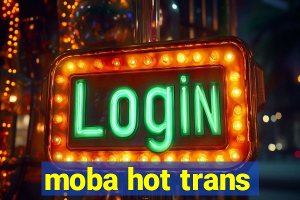 moba hot trans